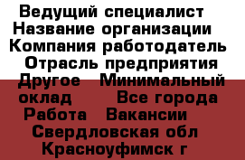 Ведущий специалист › Название организации ­ Компания-работодатель › Отрасль предприятия ­ Другое › Минимальный оклад ­ 1 - Все города Работа » Вакансии   . Свердловская обл.,Красноуфимск г.